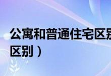 公寓和普通住宅区别（公寓和普通住宅有什么区别）