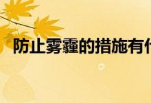 防止雾霾的措施有什么（防止雾霾的措施）