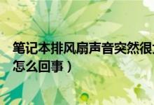 笔记本排风扇声音突然很大怎么办（笔记本排风扇声音大是怎么回事）
