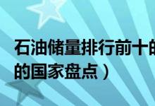 石油储量排行前十的国家（世界石油储量最多的国家盘点）