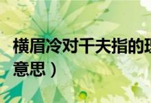 横眉冷对千夫指的理解（横眉冷对千夫指什么意思）