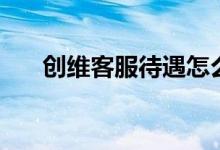 创维客服待遇怎么样（创维客服电话）