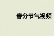 春分节气视频（春分节气的含义）