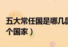 五大常任国是哪几国（五大常任理事国是哪几个国家）