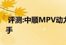  评测:中顺MPV动力及性能怎么样是否值得入手 
