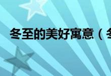 冬至的美好寓意（冬至的美好寓意和象征）