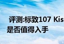  评测:标致107 Kiss特别版动力及性能怎么样是否值得入手 