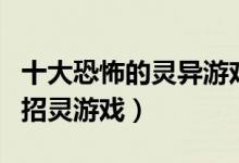 十大恐怖的灵异游戏（灵异类游戏推荐诡异的招灵游戏）