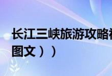 长江三峡旅游攻略视频（长江三峡旅游攻略（图文））