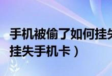 手机被偷了如何挂失手机号（手机被偷了如何挂失手机卡）