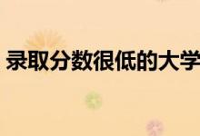 录取分数很低的大学（录取分数很低的学校）