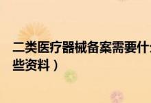 二类医疗器械备案需要什么资料（二类医疗器械备案需要哪些资料）