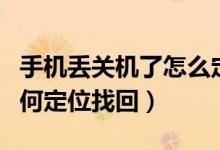 手机丢关机了怎么定位找回（手机丢失关机如何定位找回）