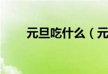 元旦吃什么（元旦吃什么传统食物）