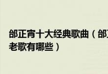 邰正宵十大经典歌曲（邰正宵最好听的十首歌邰正宵的经典老歌有哪些）
