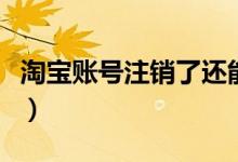 淘宝账号注销了还能找回来吗（淘宝账号注销）