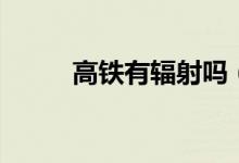 高铁有辐射吗（高铁有没有辐射）