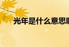 光年是什么意思啊（光年是什么意思）