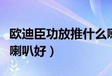 欧迪臣功放推什么喇叭好（欧迪臣功放推哪些喇叭好）