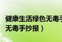 健康生活绿色无毒手抄报句子（健康生活绿色无毒手抄报）