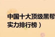 中国十大顶级黑帮（揭秘中国10大顶级黑帮实力排行榜）