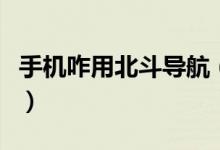 手机咋用北斗导航（手机怎么才能用北斗导航）