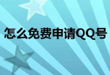 怎么免费申请QQ号（qq号码如何免费申请）