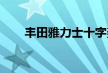  丰田雅力士十字架发布混合动力系统 