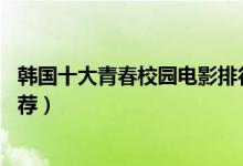 韩国十大青春校园电影排行榜（好看的10部韩国校园电影推荐）