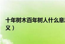 十年树木百年树人什么意思（十年树木百年树人这句话的含义）