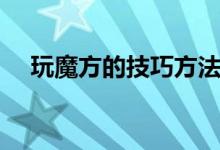 玩魔方的技巧方法（玩魔方的技巧方法）