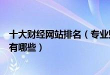 十大财经网站排名（专业财经网站推荐中国最好的财经网站有哪些）