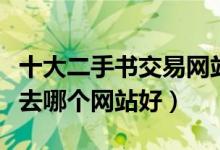 十大二手书交易网站（旧书网站推荐卖二手书去哪个网站好）