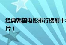 经典韩国电影排行榜前十名（韩国好看的电影推荐必看韩国片）