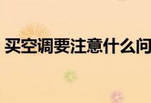 买空调要注意什么问题（买空调要注意什么）