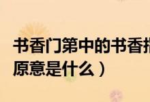 书香门第中的书香指什么（书香门第中的书香原意是什么）