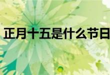 正月十五是什么节日（正月十五是什么节日）