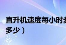直升机速度每小时多少公里（直升机的速度是多少）