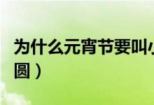 为什么元宵节要叫小年（为什么元宵节要吃汤圆）