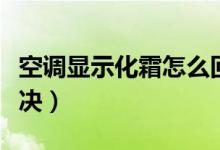 空调显示化霜怎么回事（空调显示化霜怎么解决）