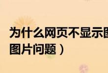 为什么网页不显示图片（如何解决网页不显示图片问题）