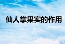 仙人掌果实的作用（吃仙人掌果实的好处）