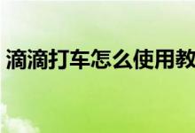 滴滴打车怎么使用教程（滴滴打车怎么使用）