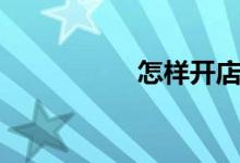 怎样开店（如何开店）
