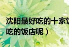 沈阳最好吃的十家饭店盘点（沈阳都有哪些好吃的饭店呢）