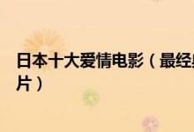 日本十大爱情电影（最经典的爱情电影不可错过的日本爱情片）