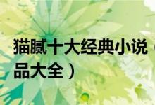 猫腻十大经典小说（猫腻的小说有哪些猫腻作品大全）