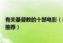 有关基督教的十部电影（基督徒必看电影好看的基督教电影推荐）