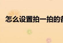 怎么设置拍一拍的备注（怎么设置拍一拍）