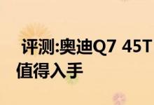  评测:奥迪Q7 45TFSI动力及性能怎么样是否值得入手 